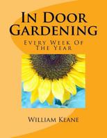 In Door Gardening: Every Week of the Year 1505886163 Book Cover