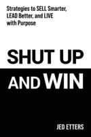 Shut Up and Win: Strategies to Sell Smarter, Lead Better, and Live with Purpose B0F9V2TJRQ Book Cover