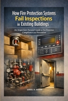 How Fire Protection Systems Fail Inspections in Existing Buildings: An Inspection-Focused Guide to Fire Protection Compliance and Prevention B0GGGDR7JQ Book Cover