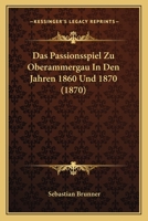 Das Passionsspiel Zu Oberammergau In Den Jahren 1860 Und 1870 (1870) 1160371482 Book Cover