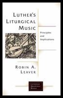 Luther's Liturgical Music: Principles and Implications (Luthern Quarterly Books) 1506427154 Book Cover