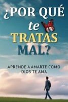 ¿POR QUÉ TE TRATAS MAL?: Aprende a amarte como Dios te ama (Spanish Edition) B0DX1FRJ91 Book Cover