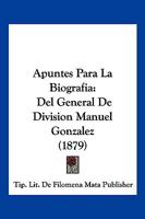 Apuntes Para La Biografia: Del General De Division Manuel Gonzalez (1879) 1160792836 Book Cover