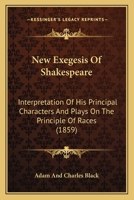 New Exegesis Of Shakespeare: Interpretation Of His Principal Characters And Plays On The Principle Of Races 0548710619 Book Cover