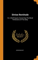 Divine Rectitude: Or, A Brief Inquiry Concerning The Moral Perfections Of The Deity 0343322099 Book Cover