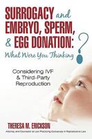 Surrogacy and Embryo, Sperm, & Egg Donation: What Were You Thinking?: Considering IVF & Third-Party Reproduction 1450229611 Book Cover