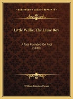 Little Willie, The Lame Boy: A Tale Founded On Fact 135498174X Book Cover