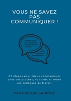 Vous ne savez pas communiquer !: 21 étapes pour mieux communiquer avec vos proches, vos amis et même vos collègues de travail. 2322201340 Book Cover