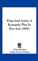 King And Artist: A Romantic Play In Five Acts 1241059527 Book Cover