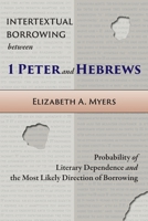 Intertextual Borrowing between 1 Peter and Hebrews: Probability of Literary Dependence and the Most Likely Direction of Borrowing 1953133045 Book Cover