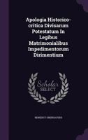 Apologia Historico-Critica Divisarum Potestatum in Legibus Matrimonialibus Impedimentorum Dirimentium 1273543637 Book Cover