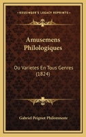 Amusemens Philologiques Ou Variétés En Tous Genres, Par G.P. Philomneste 1145765483 Book Cover