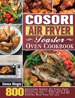 Cosori Air Fryer Toaster Oven Cookbook: 800 Amazingly Simple Air Fryer Oven Recipes to Fry or Baket with Your Cosori Air Fry ... Less Oil and Be Healthy Meal Plan for you 1801246254 Book Cover