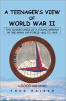 A Teenager's View of World War II: The ADVENTURES of a YOUNG AIRMAN IN THE ARMY AIR FORCE 1942 to 1945 0595274625 Book Cover