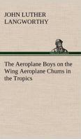 The Aeroplane Boys on the Wing Or Aeroplane Chums in the Tropics 151535590X Book Cover
