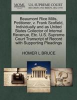 Beaumont Rice Mills, Petitioner, v. Frank Scofield, Individually and as United States Collector of Internal Revenue, Etc. U.S. Supreme Court Transcript of Record with Supporting Pleadings 1270283413 Book Cover