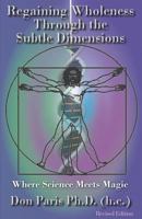 Regaining Wholeness Through the Subtle Dimensions: Where Science Meets Magic 1884246133 Book Cover