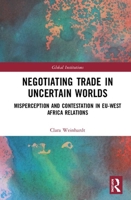 Negotiating Trade in Uncertain Worlds: Misperception and Contestation in EU-West Africa Relations 1032239433 Book Cover