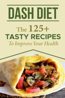 Dash Diet: The 125+ Tasty Recipes To Improve Your Health: Dash Diet Meal Plan B09DJCN5GD Book Cover