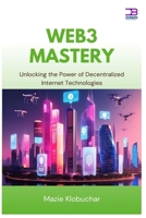 Web3 Mastery: Unlocking the Power of Decentralized Internet Technologies B0FCD49VZS Book Cover