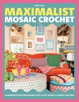 Maximalist Mosaic Crochet: 20 Dopamine-Boosting Designs for Joyful More-Is-More Crafting 1446317951 Book Cover