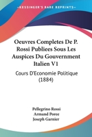 Oeuvres Completes De P. Rossi Publiees Sous Les Auspices Du Gouvernment Italien V1: Cours D'Economie Politique (1884) 1168464234 Book Cover