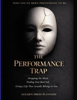 THE PERFORMANCE TRAP: Who You've Been Pretending to Be A Book About Dropping the Mask, Finding Your Real Self, and Living a Life That Actually Belongs to You B0GPQB9PDJ Book Cover