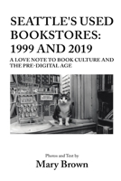 Seattle's Used Bookstores: 1999 and 2019: A Love Note to Book Culture and the Pre-Digital Age B0BRTPM7DZ Book Cover