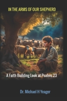 In the Arms of Our Shepherd: A Faith Building Look at Psalms 23 B0CHGC1ZM5 Book Cover
