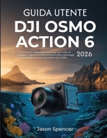 Guida Utente DJI Osmo Action 6 2026: Impostazioni video chiare, consigli per video di viaggio, migliore configurazione audio e passaggi di montaggio per clip quotidiane più nitide (Italian Edition) B0H2S35D7L Book Cover