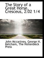 The Story of a Great Horse, Cresceus, 2: 02 1/4 0548669716 Book Cover