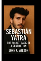 SEBASTIÁN YATRA: The Soundtrack Of A Generation B0FBLCLB6Y Book Cover