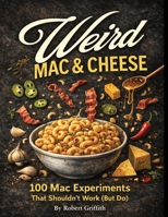 Weird Mac & Cheese: 100 Mac Experiments That Shouldn’t Work (But Do) (Weird Cookbooks) B0GS2VGLRW Book Cover