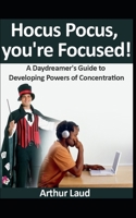 Hocus Pocus, you're Focused!: A Daydreamer's Guide to Developing Powers of Concentration B0BV49MHPR Book Cover