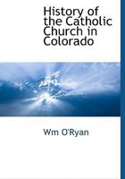 History of the Catholic Church in Colorado 1140661256 Book Cover