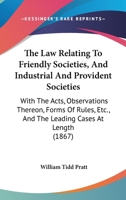 The Law Relating to Friendly Societies, and Industrial and Provident Societies: With the Acts, Observations Thereon. Forms of Rules, &C., and the Leading Cases at Length, and a Copious Index 1165679779 Book Cover