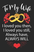 To My Wife I loved you then, I loved you still, Always have, ALWAYS WILL: Wife gifts from Husband, birthday gifts for wife, Blank lined journal notebook gift for wife 1695564189 Book Cover