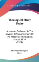 Theological Study Today: Addresses Delivered At The Seventy-Fifth Anniversary Of The Meadville Theological School, 1920 0548716137 Book Cover