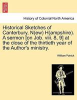 Historical Sketches of Canterbury, N(ew) H(ampshire). A sermon [on Job. viii. 8, 9] at the close of the thirtieth year of the Author's ministry. 1241339228 Book Cover