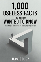 1,000 Useless Facts That Nobody Wanted To Know: The finest selection of obscure knowledge 1917706073 Book Cover
