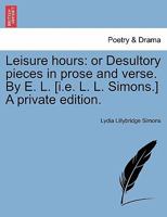 Leisure Hours; or, Desultory Pieces in Prose and Verse 0526238208 Book Cover