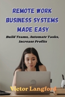 Remote Work Business Systems Made Easy: Build Teams, Automate Tasks, Increase Profits B0H6NJNNGX Book Cover