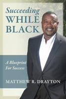 Succeeding While Black: A Blueprint for Success 0578119250 Book Cover