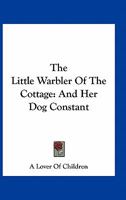 The Little Warbler of the Cottage: And Her Dog Constant 0548407584 Book Cover