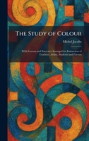 The Study of Colour: With Lessons and Exercises Arranged for Instruction of Teachers, Artists, Students and Parents 1026016193 Book Cover