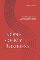 None of My Business: How Minding Your Own Business Leads to Mental Peace and Personal Growth B0FKGR6YJY Book Cover