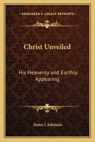 Christ Unveiled: His Heavenly and Earthly Appearing 116257108X Book Cover