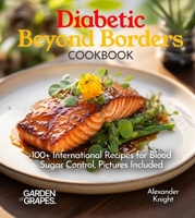Diabetic Beyond Borders Cooking: 100+ International Recipes for Blood Sugar Control, Pictures Included (Diabetes Kitchen) B0FQ34G2M3 Book Cover