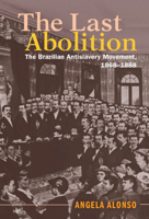 The Last Abolition: The Brazilian Antislavery Movement, 1868-1888 110843147X Book Cover