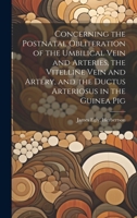 Concerning the Postnatal Obliteration of the Umbilical Vein and Arteries, the Vitelline Vein and Artery, and the Ductus Arteriosus in the Guinea Pig 1019362111 Book Cover